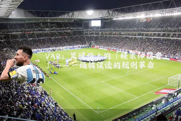 VAR：足球场上的「技术仲裁者」——一场被误读的规则革命