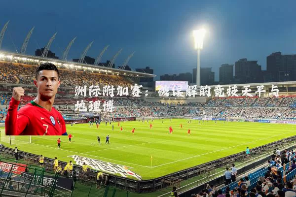 洲际附加赛：被误解的竞技天平与地理博弈