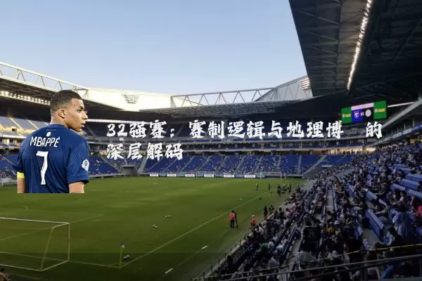 32强赛：赛制逻辑与地理博弈的深层解码