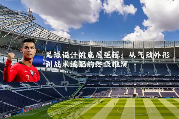 足球设计的底层逻辑:从气动外形到战术适配的终极推演