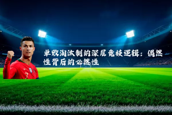 单败淘汰制的深层竞技逻辑：偶然性背后的必然性