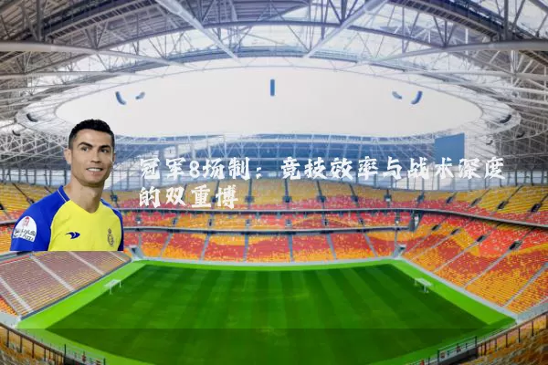 冠军8场制：竞技效率与战术深度的双重博弈