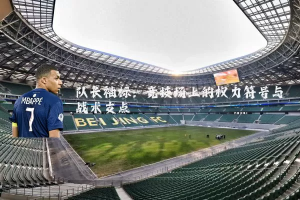 队长袖标:竞技场上的权力符号与战术支点