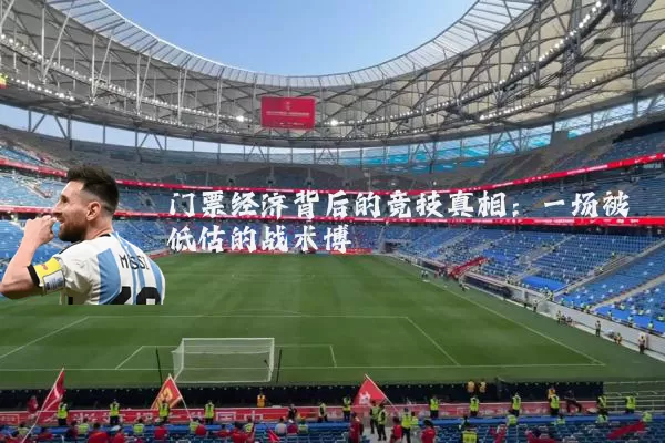 门票经济背后的竞技真相：一场被低估的战术博弈