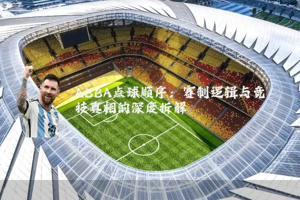 ABBA点球顺序:赛制逻辑与竞技真相的深度拆解