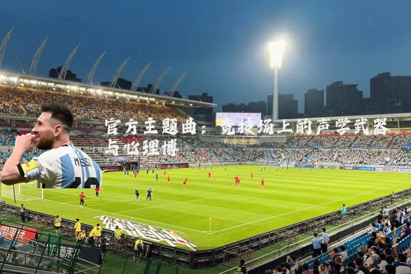 官方主题曲:竞技场上的声学武器与心理博弈