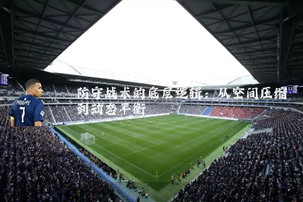 防守战术的底层逻辑：从空间压缩到动态平衡