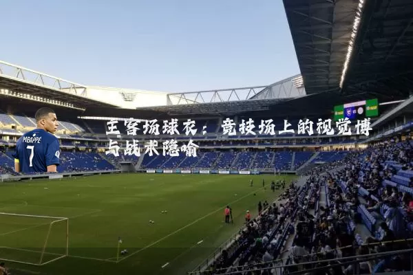 主客场球衣：竞技场上的视觉博弈与战术隐喻