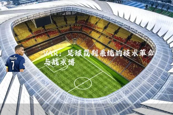 VAR：足球裁判系统的技术革命与战术博弈