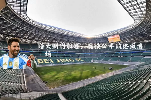 跨大洲附加赛：竞技公平的终极博弈场