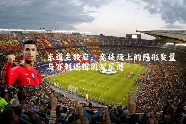 东道主效应：竞技场上的隐形变量与赛制逻辑的深层博弈
