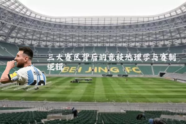 三大赛区背后的竞技地理学与赛制逻辑