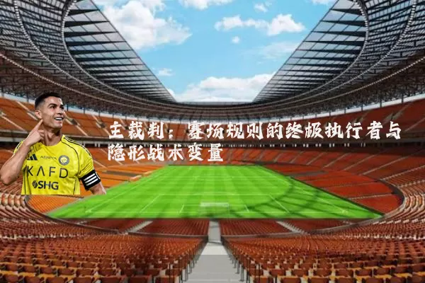 主裁判：赛场规则的终极执行者与隐形战术变量