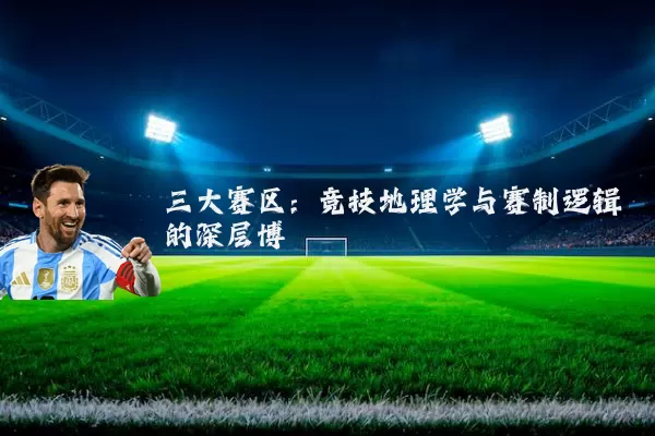 三大赛区：竞技地理学与赛制逻辑的深层博弈